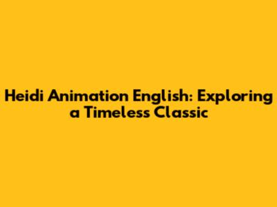Heidi Animation English: Exploring a Timeless Classic