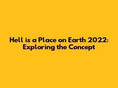 Hell is a Place on Earth 2022: Exploring the Concept