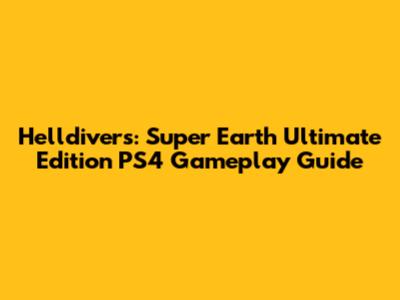 Helldivers: Super Earth Ultimate Edition PS4 Gameplay Guide