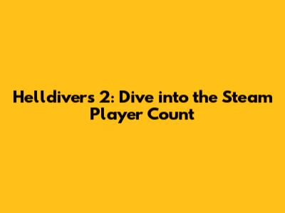 Helldivers 2: Dive into the Steam Player Count