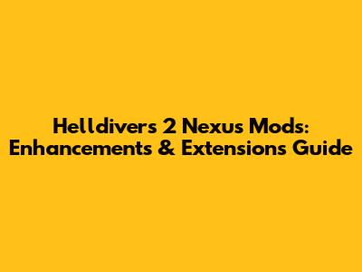 Helldivers 2 Nexus Mods: Enhancements & Extensions Guide
