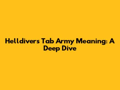 Helldivers Tab Army Meaning: A Deep Dive
