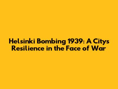 Helsinki Bombing 1939: A City's Resilience in the Face of War