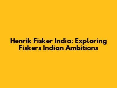 Henrik Fisker India: Exploring Fisker's Indian Ambitions