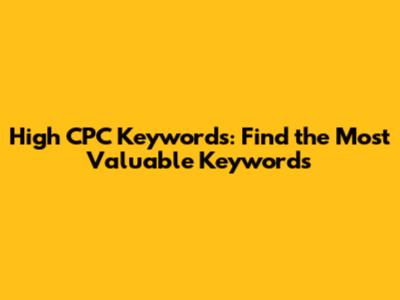 High CPC Keywords: Find the Most Valuable Keywords