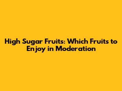 High Sugar Fruits: Which Fruits to Enjoy in Moderation