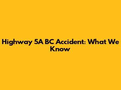 Highway 5A BC Accident: What We Know