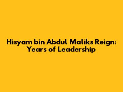 Hisyam bin Abdul Malik's Reign: Years of Leadership
