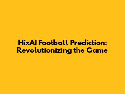 HixAI Football Prediction: Revolutionizing the Game