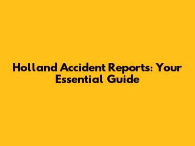 Holland Accident Reports: Your Essential Guide