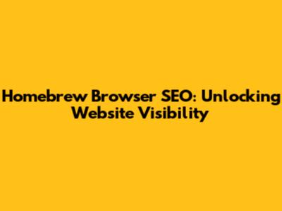 Homebrew Browser SEO: Unlocking Website Visibility