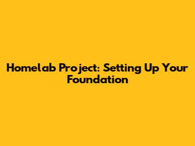 Homelab Project: Setting Up Your Foundation
