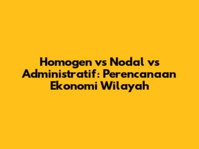 Homogen vs Nodal vs Administratif: Perencanaan Ekonomi Wilayah