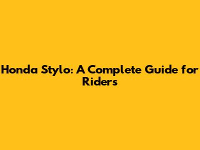 Honda Stylo: A Complete Guide for Riders