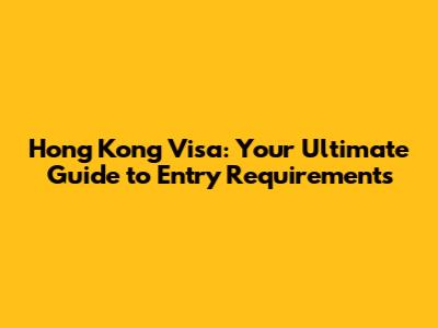 Hong Kong Visa: Your Ultimate Guide to Entry Requirements