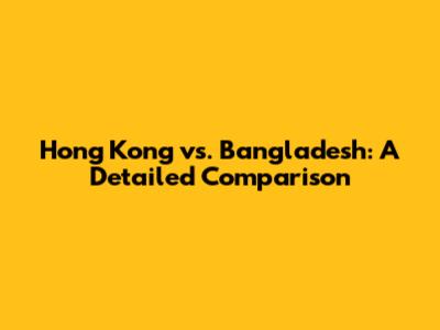 Hong Kong vs. Bangladesh: A Detailed Comparison