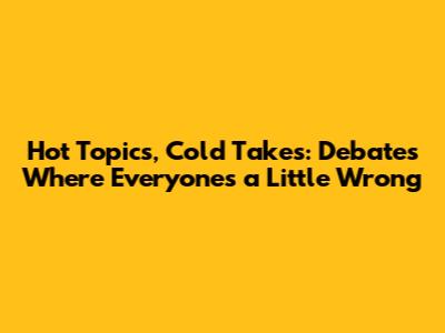 Hot Topics, Cold Takes: Debates Where Everyone's a Little Wrong