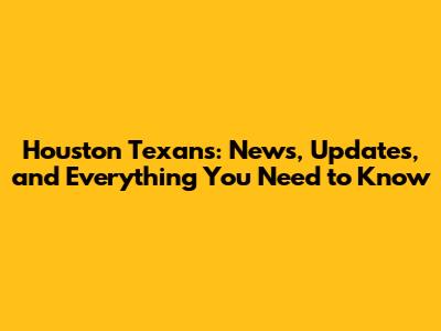 Houston Texans: News, Updates, and Everything You Need to Know