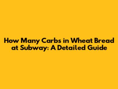 How Many Carbs in Wheat Bread at Subway: A Detailed Guide