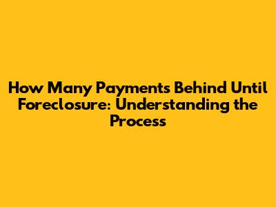 How Many Payments Behind Until Foreclosure: Understanding the Process