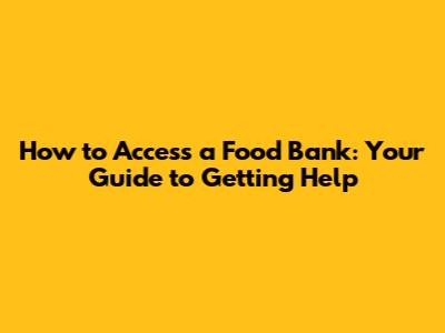 How to Access a Food Bank: Your Guide to Getting Help