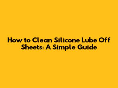 How to Clean Silicone Lube Off Sheets: A Simple Guide