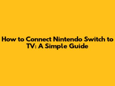 How to Connect Nintendo Switch to TV: A Simple Guide