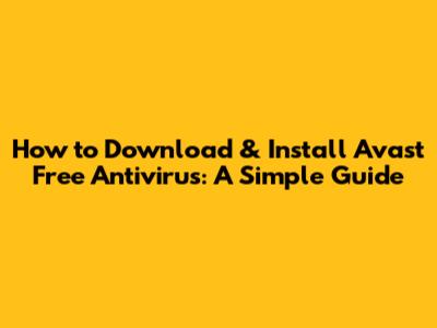 How to Download & Install Avast Free Antivirus: A Simple Guide