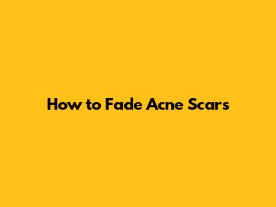 How to Fade Acne Scars