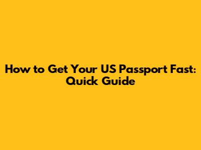 How to Get Your US Passport Fast: Quick Guide