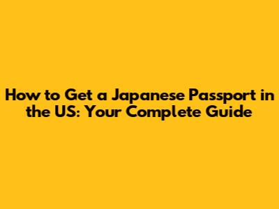 How to Get a Japanese Passport in the US: Your Complete Guide