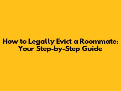 How to Legally Evict a Roommate: Your Step-by-Step Guide
