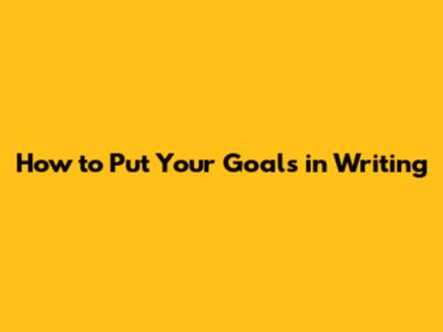 How to Put Your Goals in Writing