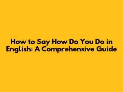 How to Say "How Do You Do" in English: A Comprehensive Guide
