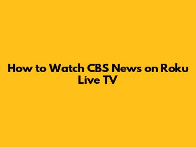How to Watch CBS News on Roku Live TV