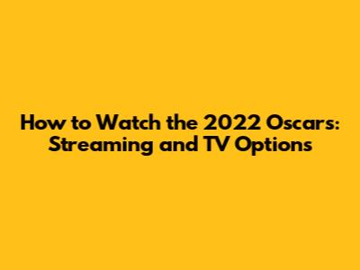 How to Watch the 2022 Oscars: Streaming and TV Options