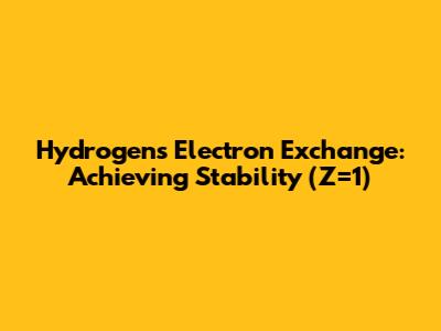 Hydrogen's Electron Exchange: Achieving Stability (Z=1)