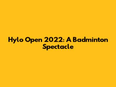 Hylo Open 2022: A Badminton Spectacle