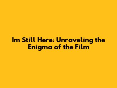 I'm Still Here: Unraveling the Enigma of the Film