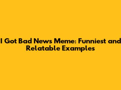 I Got Bad News Meme: Funniest and Relatable Examples