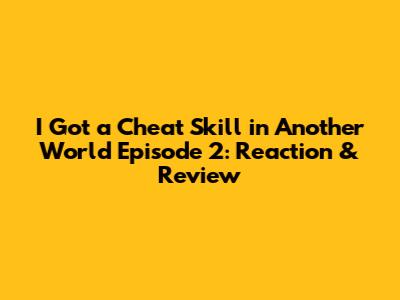 I Got a Cheat Skill in Another World Episode 2: Reaction & Review