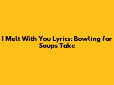 I Melt With You Lyrics: Bowling for Soup's Take