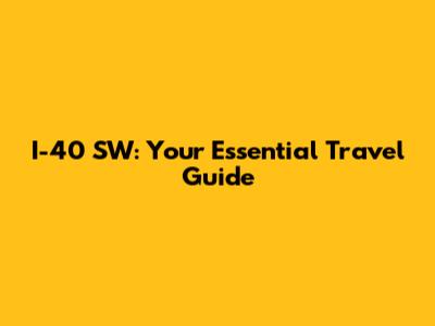 I-40 SW: Your Essential Travel Guide