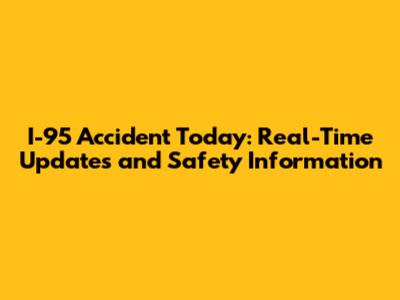 I-95 Accident Today: Real-Time Updates and Safety Information