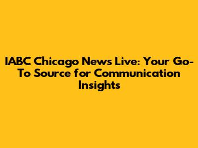 IABC Chicago News Live: Your Go-To Source for Communication Insights