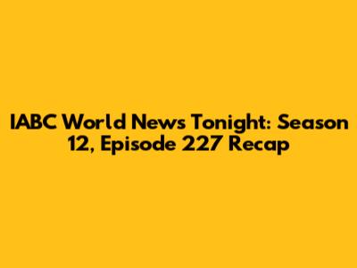IABC World News Tonight: Season 12, Episode 227 Recap