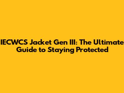 IECWCS Jacket Gen III: The Ultimate Guide to Staying Protected