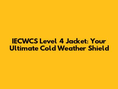 IECWCS Level 4 Jacket: Your Ultimate Cold Weather Shield