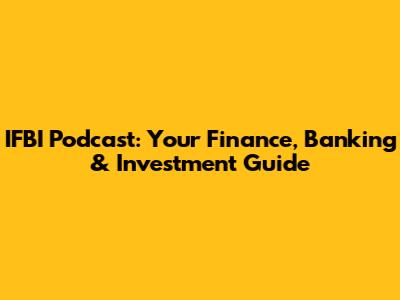 IFBI Podcast: Your Finance, Banking & Investment Guide