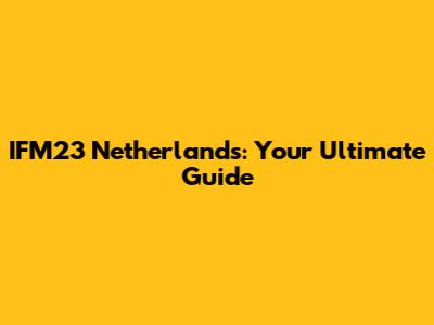 IFM23 Netherlands: Your Ultimate Guide